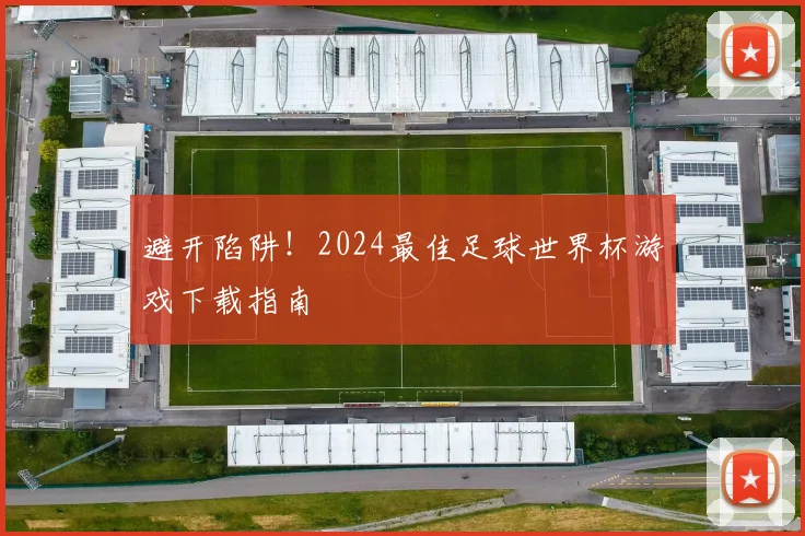 避开陷阱！2024最佳足球世界杯游戏下载指南