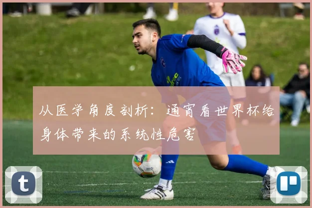 从医学角度剖析：通宵看世界杯给身体带来的系统性危害