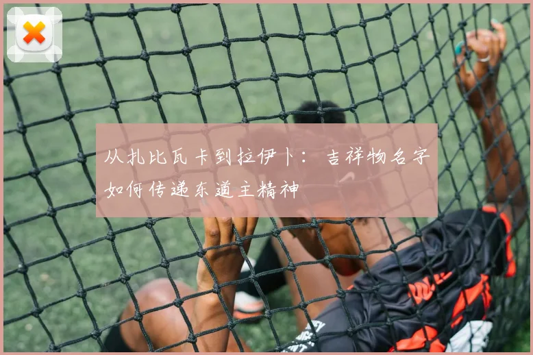 从扎比瓦卡到拉伊卜：吉祥物名字如何传递东道主精神